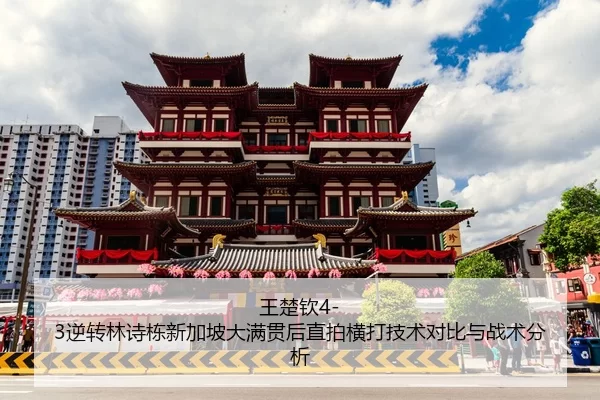 王楚钦4-3逆转林诗栋新加坡大满贯后直拍横打技术对比与战术分析