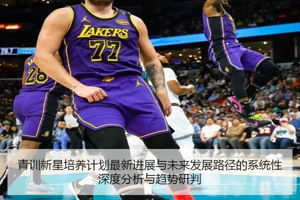 青训新星培养计划最新进展与未来发展路径的系统性深度分析与趋势研判